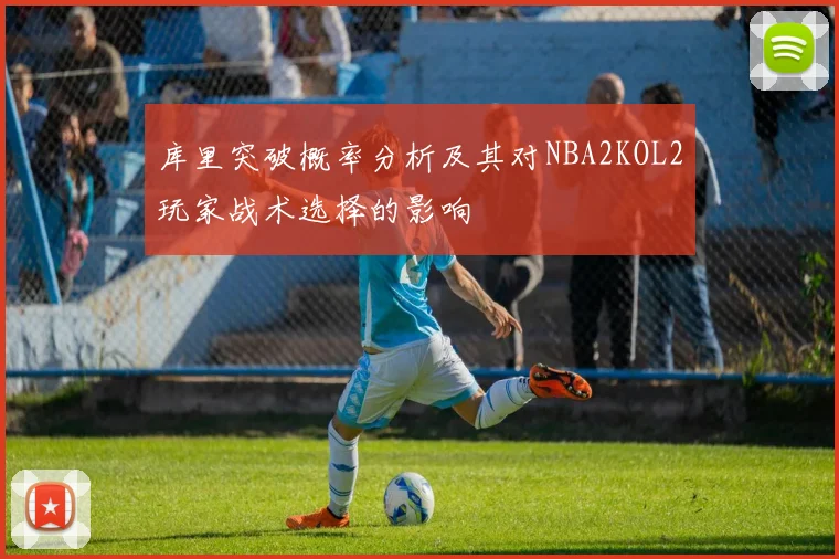 库里突破概率分析及其对NBA2KOL2玩家战术选择的影响