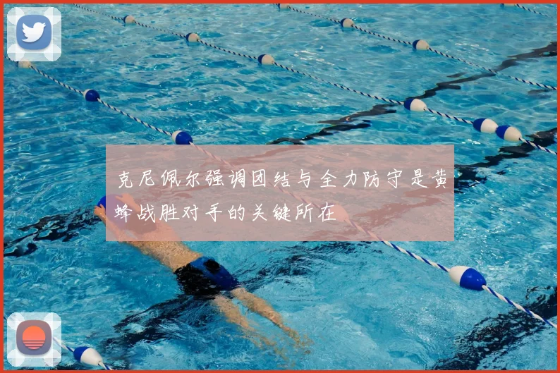 克尼佩尔强调团结与全力防守是黄蜂战胜对手的关键所在
