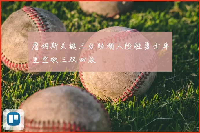 詹姆斯关键三分助湖人险胜勇士库里空砍三双回放