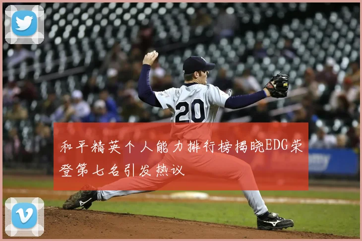 和平精英个人能力排行榜揭晓EDG荣登第七名引发热议