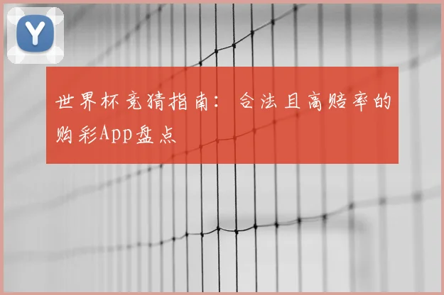 世界杯竞猜指南：合法且高赔率的购彩App盘点