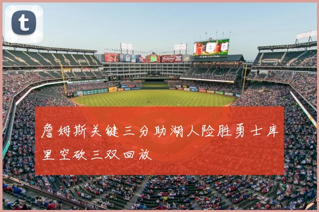 詹姆斯关键三分助湖人险胜勇士库里空砍三双回放