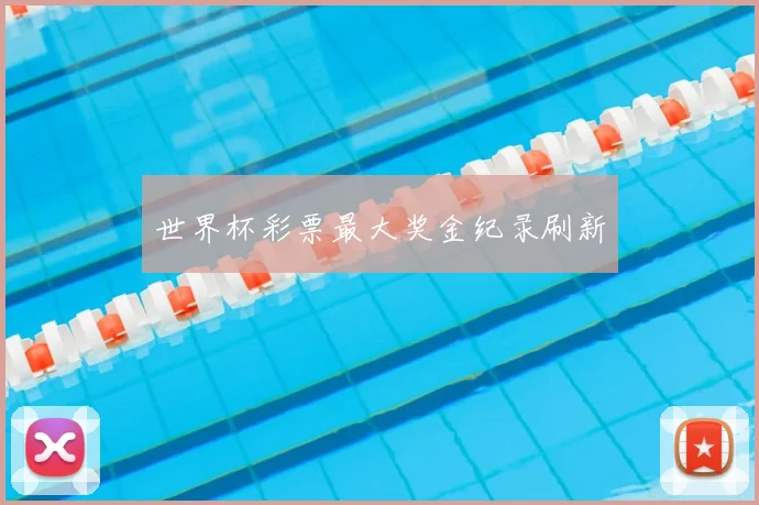 世界杯彩票最大奖金纪录刷新