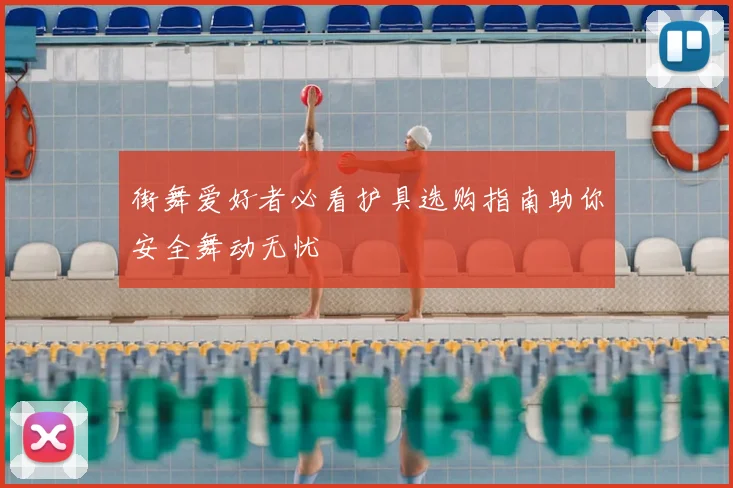 街舞爱好者必看护具选购指南助你安全舞动无忧