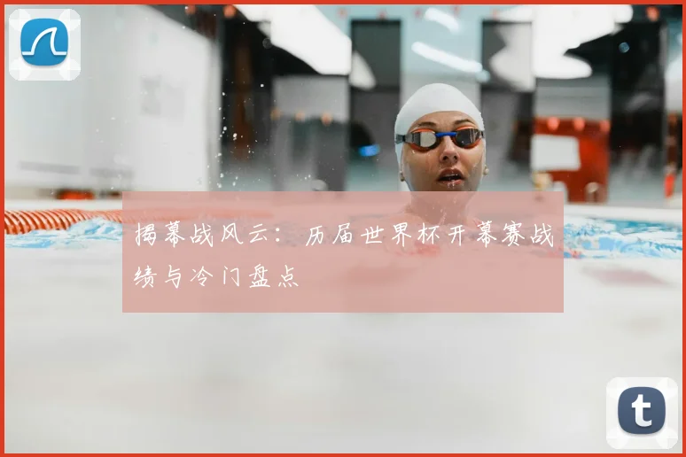 揭幕战风云：历届世界杯开幕赛战绩与冷门盘点