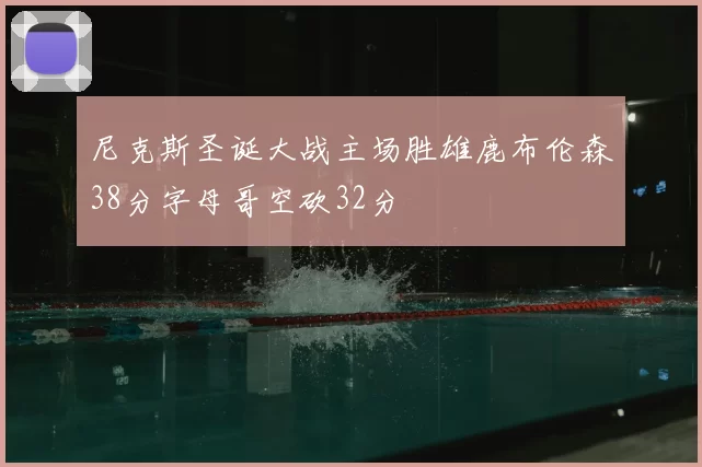 尼克斯圣诞大战主场胜雄鹿布伦森38分字母哥空砍32分