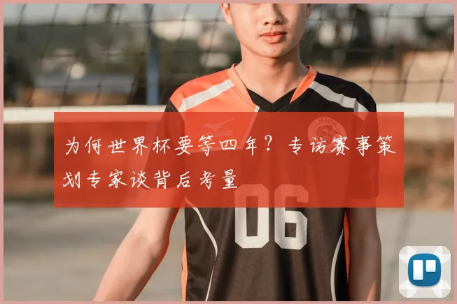为何世界杯要等四年?专访赛事策划专家谈背后考量