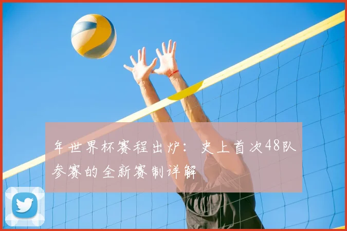 年世界杯赛程出炉：史上首次48队参赛的全新赛制详解