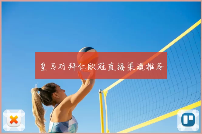 皇马对拜仁欧冠直播渠道推荐