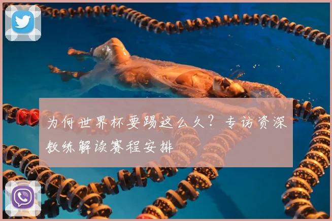为何世界杯要踢这么久?专访资深教练解读赛程安排