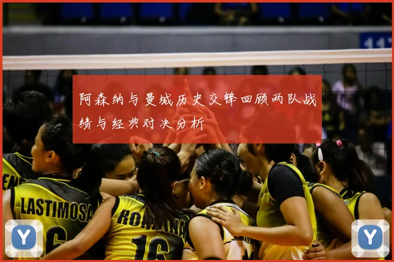 阿森纳与曼城历史交锋回顾两队战绩与经典对决分析