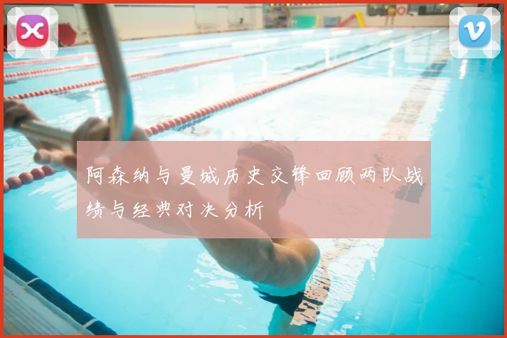 阿森纳与曼城历史交锋回顾两队战绩与经典对决分析