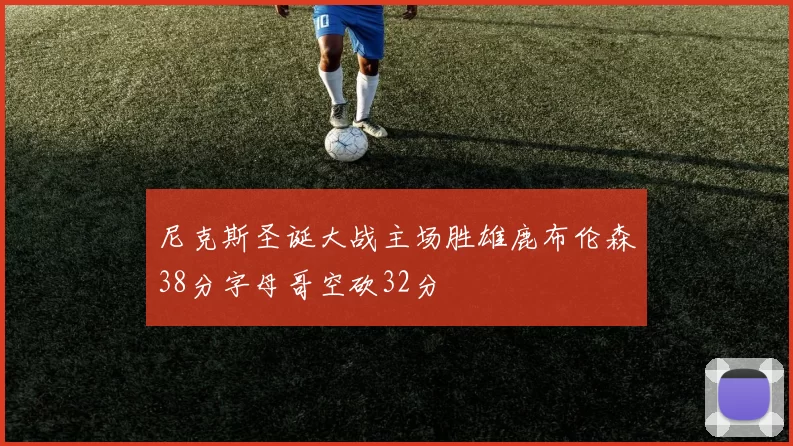 尼克斯圣诞大战主场胜雄鹿布伦森38分字母哥空砍32分