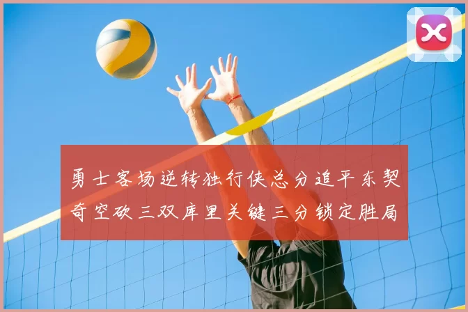 勇士客场逆转独行侠总分追平东契奇空砍三双库里关键三分锁定胜局