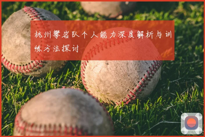 杭州攀岩队个人能力深度解析与训练方法探讨
