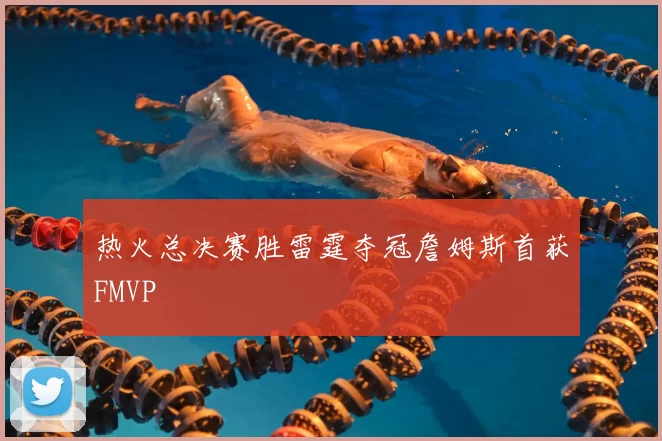 热火总决赛胜雷霆夺冠詹姆斯首获FMVP