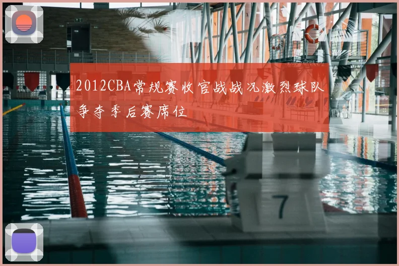 2012CBA常规赛收官战战况激烈球队争夺季后赛席位
