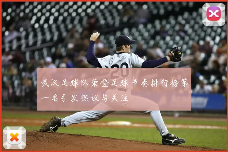 武汉足球队荣登足球节奏排行榜第一名引发热议与关注