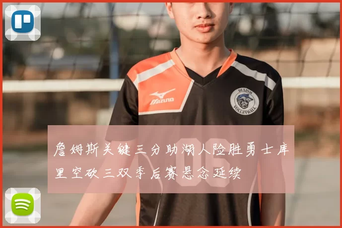 詹姆斯关键三分助湖人险胜勇士库里空砍三双季后赛悬念延续