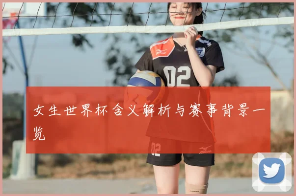 女生世界杯含义解析与赛事背景一览