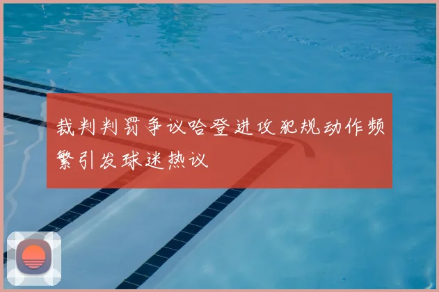 裁判判罚争议哈登进攻犯规动作频繁引发球迷热议