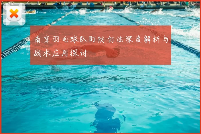 南京羽毛球队盯防打法深度解析与战术应用探讨