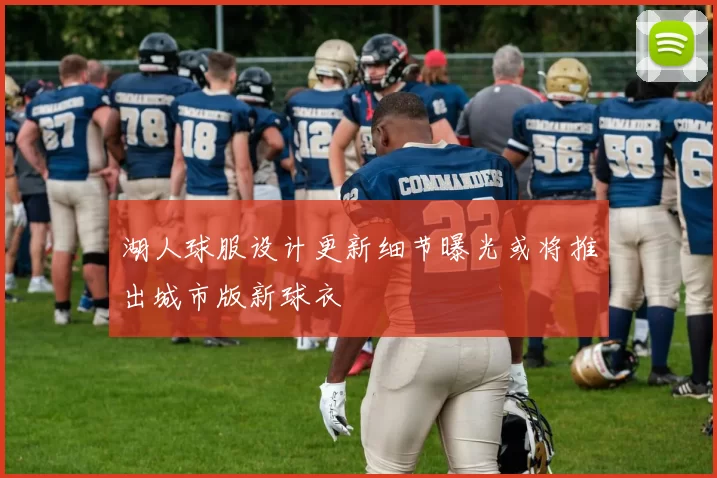 湖人球服设计更新细节曝光或将推出城市版新球衣