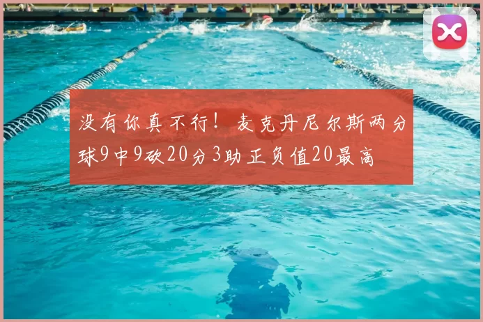 没有你真不行！麦克丹尼尔斯两分球9中9砍20分3助正负值20最高