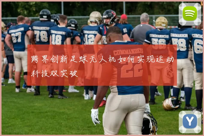 跨界创新足球无人机如何实现运动科技双突破
