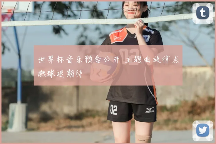 世界杯音乐预告公开 主题曲旋律点燃球迷期待