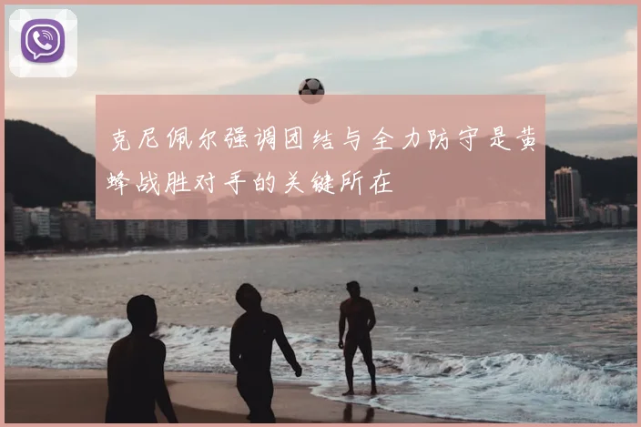 克尼佩尔强调团结与全力防守是黄蜂战胜对手的关键所在