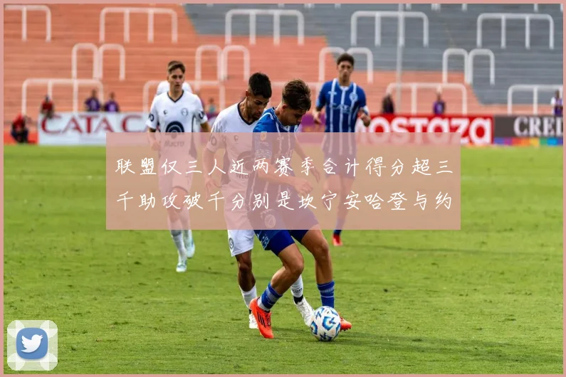 联盟仅三人近两赛季合计得分超三千助攻破千分别是坎宁安哈登与约基奇
