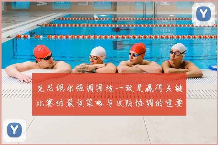 克尼佩尔强调团结一致是赢得关键比赛的最佳策略与攻防协调的重要性