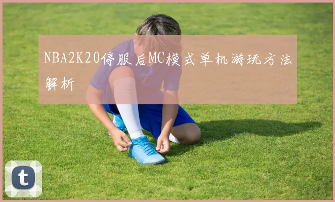NBA2K20停服后MC模式单机游玩方法解析