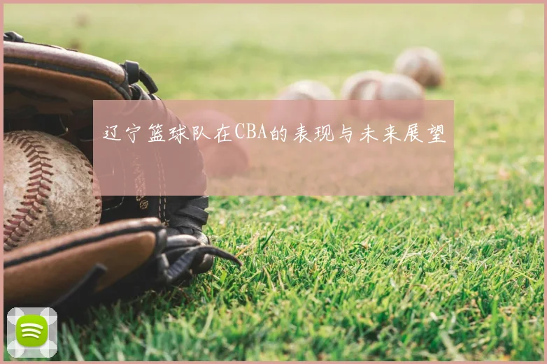 辽宁篮球队在CBA的表现与未来展望