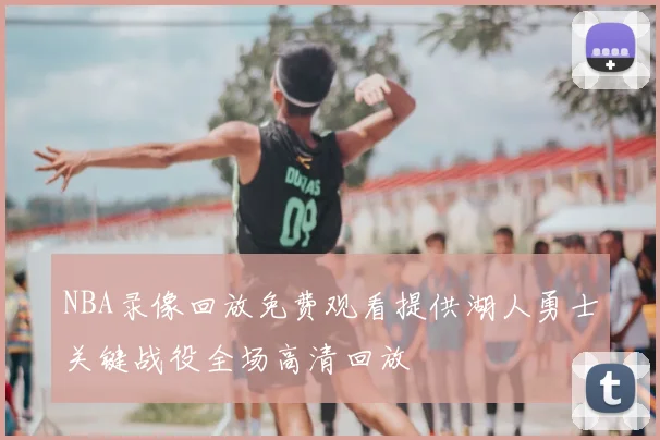 NBA录像回放免费观看提供湖人勇士关键战役全场高清回放