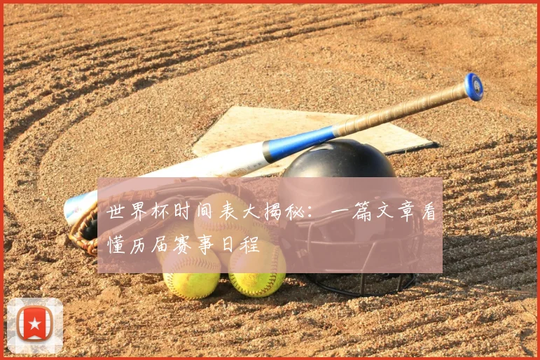 世界杯时间表大揭秘：一篇文章看懂历届赛事日程