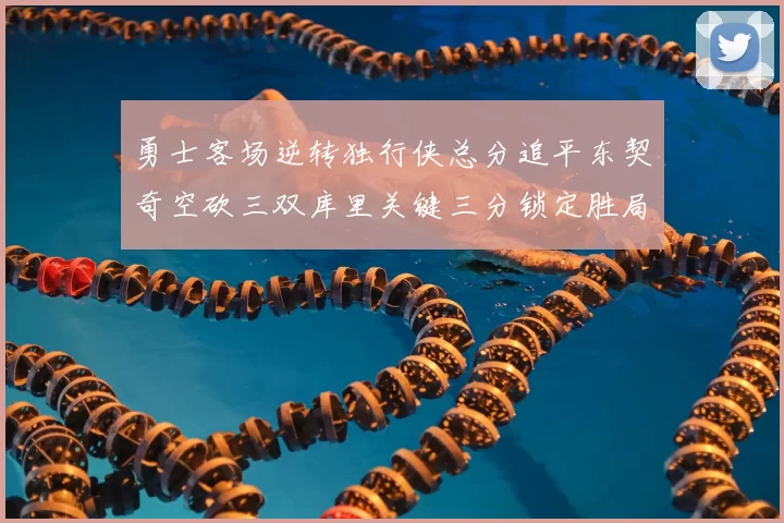 勇士客场逆转独行侠总分追平东契奇空砍三双库里关键三分锁定胜局