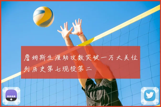 詹姆斯生涯助攻数突破一万大关位列历史第七现役第二