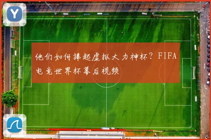 他们如何捧起虚拟大力神杯?FIFA电竞世界杯幕后视频