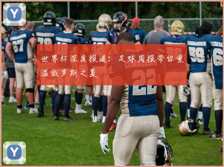 世界杯深度报道：足球周报带你重温俄罗斯之夏
